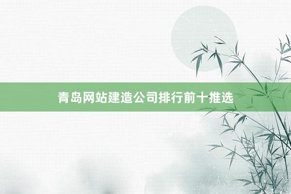青岛网站建造公司排行前十推选