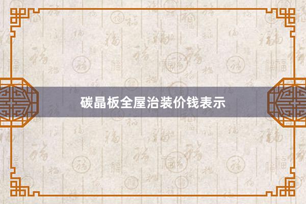 碳晶板全屋治装价钱表示