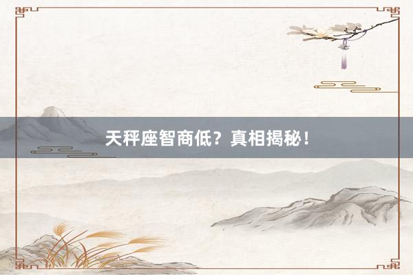 天秤座智商低？真相揭秘！