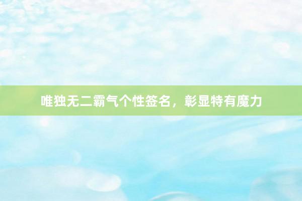 唯独无二霸气个性签名，彰显特有魔力