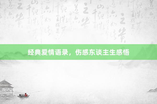 经典爱情语录，伤感东谈主生感悟