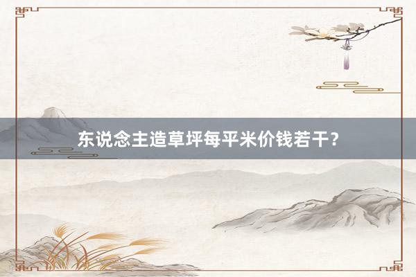 东说念主造草坪每平米价钱若干？